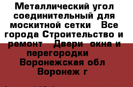 Металлический угол соединительный для москитной сетки - Все города Строительство и ремонт » Двери, окна и перегородки   . Воронежская обл.,Воронеж г.